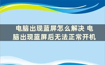 电脑出现蓝屏怎么解决 电脑出现蓝屏后无法正常开机